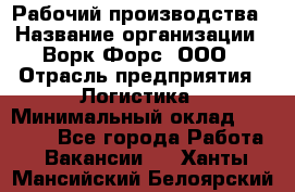 Рабочий производства › Название организации ­ Ворк Форс, ООО › Отрасль предприятия ­ Логистика › Минимальный оклад ­ 25 000 - Все города Работа » Вакансии   . Ханты-Мансийский,Белоярский г.